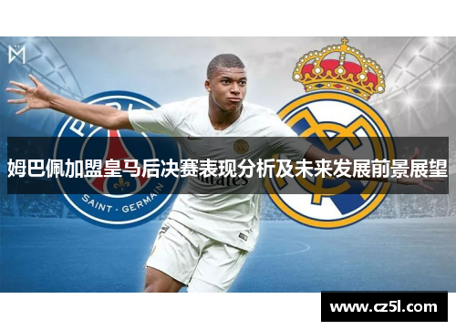 姆巴佩加盟皇马后决赛表现分析及未来发展前景展望